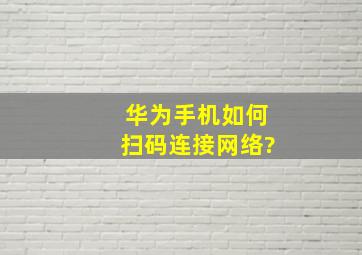 华为手机如何扫码连接网络?