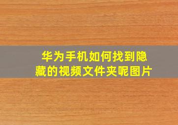 华为手机如何找到隐藏的视频文件夹呢图片