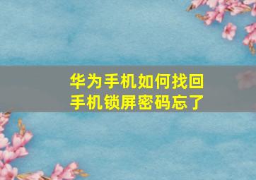 华为手机如何找回手机锁屏密码忘了