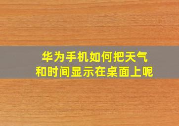 华为手机如何把天气和时间显示在桌面上呢