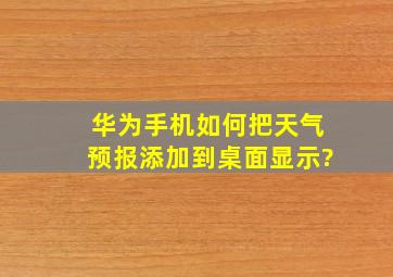 华为手机如何把天气预报添加到桌面显示?