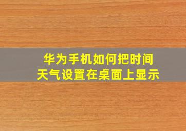 华为手机如何把时间天气设置在桌面上显示