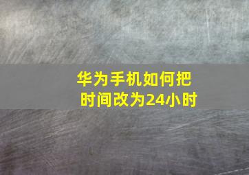 华为手机如何把时间改为24小时