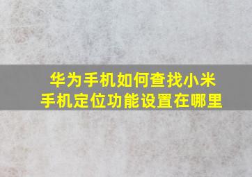 华为手机如何查找小米手机定位功能设置在哪里