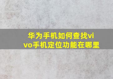 华为手机如何查找vivo手机定位功能在哪里