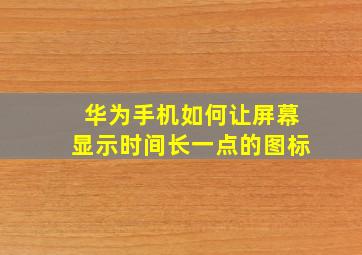 华为手机如何让屏幕显示时间长一点的图标