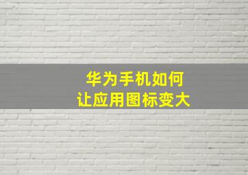 华为手机如何让应用图标变大