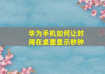 华为手机如何让时间在桌面显示秒钟