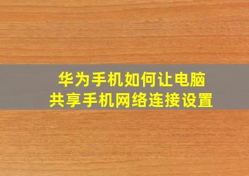 华为手机如何让电脑共享手机网络连接设置