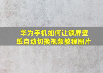 华为手机如何让锁屏壁纸自动切换视频教程图片