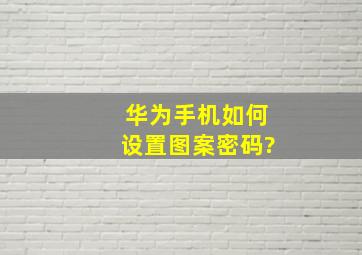 华为手机如何设置图案密码?