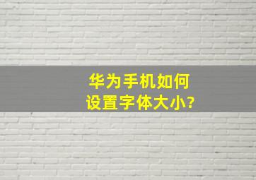 华为手机如何设置字体大小?