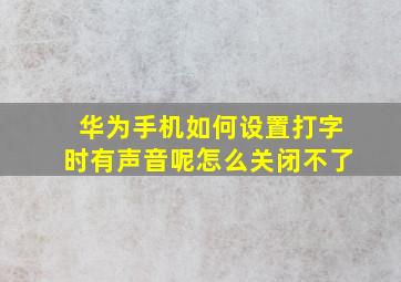 华为手机如何设置打字时有声音呢怎么关闭不了