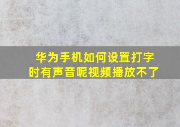 华为手机如何设置打字时有声音呢视频播放不了