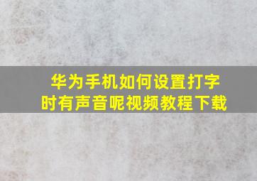 华为手机如何设置打字时有声音呢视频教程下载