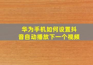 华为手机如何设置抖音自动播放下一个视频