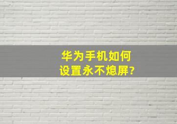 华为手机如何设置永不熄屏?