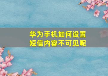 华为手机如何设置短信内容不可见呢