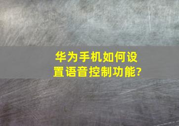 华为手机如何设置语音控制功能?