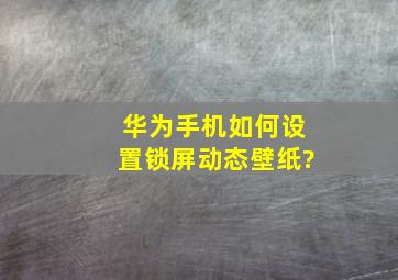 华为手机如何设置锁屏动态壁纸?