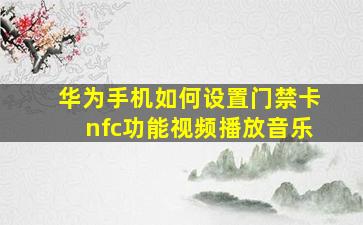 华为手机如何设置门禁卡nfc功能视频播放音乐