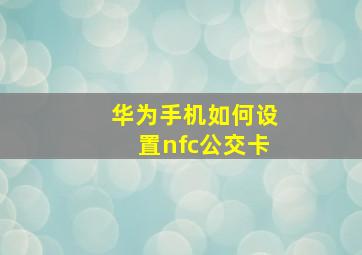 华为手机如何设置nfc公交卡