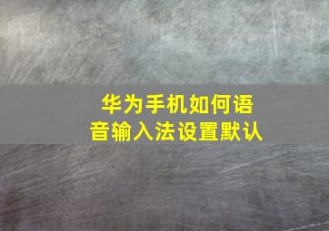 华为手机如何语音输入法设置默认