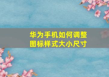 华为手机如何调整图标样式大小尺寸