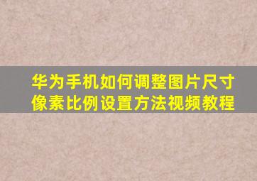 华为手机如何调整图片尺寸像素比例设置方法视频教程