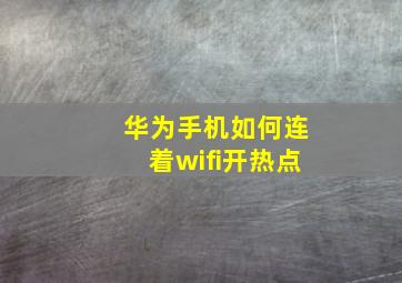 华为手机如何连着wifi开热点