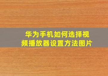 华为手机如何选择视频播放器设置方法图片