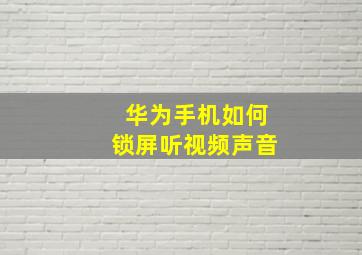 华为手机如何锁屏听视频声音