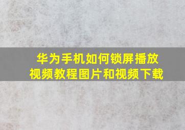 华为手机如何锁屏播放视频教程图片和视频下载