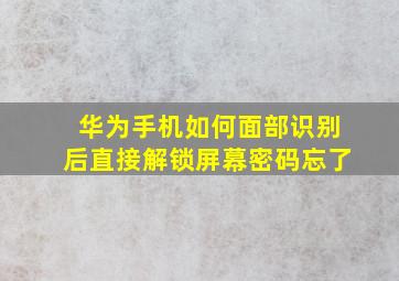 华为手机如何面部识别后直接解锁屏幕密码忘了