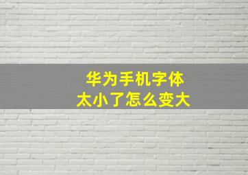 华为手机字体太小了怎么变大