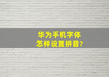 华为手机字体怎样设置拼音?