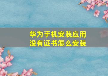 华为手机安装应用没有证书怎么安装