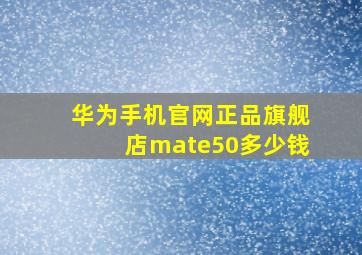 华为手机官网正品旗舰店mate50多少钱