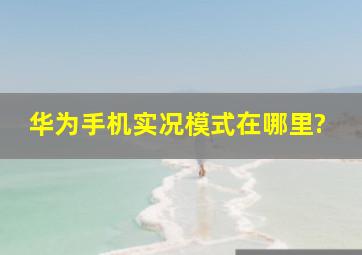 华为手机实况模式在哪里?