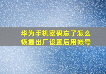 华为手机密码忘了怎么恢复出厂设置后用帐号