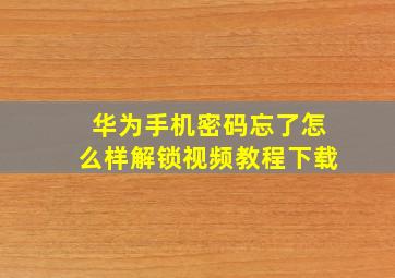 华为手机密码忘了怎么样解锁视频教程下载