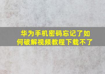 华为手机密码忘记了如何破解视频教程下载不了