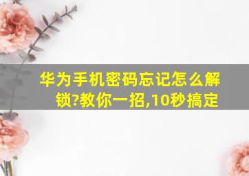 华为手机密码忘记怎么解锁?教你一招,10秒搞定