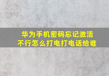 华为手机密码忘记激活不行怎么打电打电话给谁