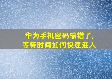 华为手机密码输错了,等待时间如何快速进入