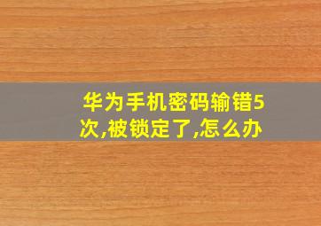 华为手机密码输错5次,被锁定了,怎么办