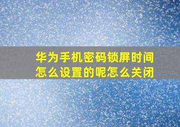 华为手机密码锁屏时间怎么设置的呢怎么关闭