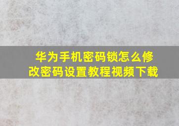 华为手机密码锁怎么修改密码设置教程视频下载