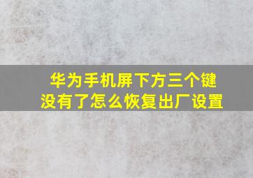 华为手机屏下方三个键没有了怎么恢复出厂设置