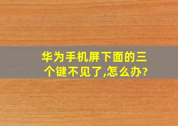 华为手机屏下面的三个键不见了,怎么办?